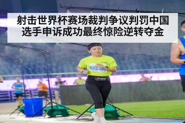 射击世界杯赛场裁判争议判罚中国选手申诉成功最终惊险逆转夺金