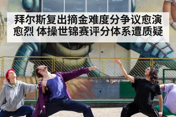 拜尔斯复出摘金难度分争议愈演愈烈 体操世锦赛评分体系遭质疑